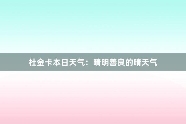 杜金卡本日天气：晴明善良的晴天气